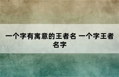 一个字有寓意的王者名 一个字王者名字